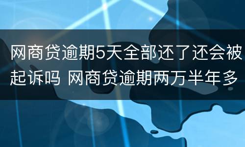 网商贷逾期5天全部还了还会被起诉吗 网商贷逾期两万半年多了会被起诉吗