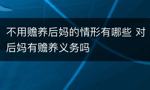 不用赡养后妈的情形有哪些 对后妈有赡养义务吗