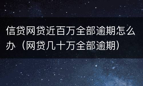 信贷网贷近百万全部逾期怎么办（网贷几十万全部逾期）