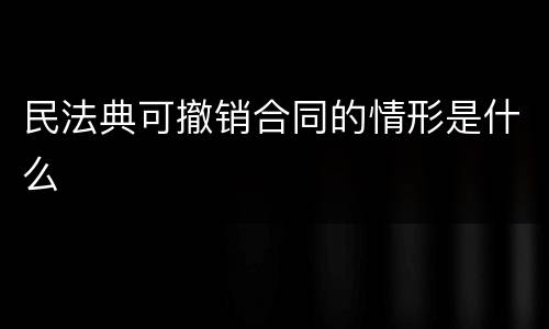 民法典可撤销合同的情形是什么