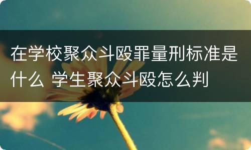 在学校聚众斗殴罪量刑标准是什么 学生聚众斗殴怎么判