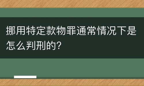 挪用特定款物罪通常情况下是怎么判刑的?