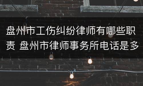 盘州市工伤纠纷律师有哪些职责 盘州市律师事务所电话是多少