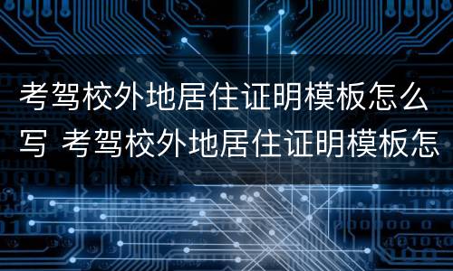 考驾校外地居住证明模板怎么写 考驾校外地居住证明模板怎么写呀