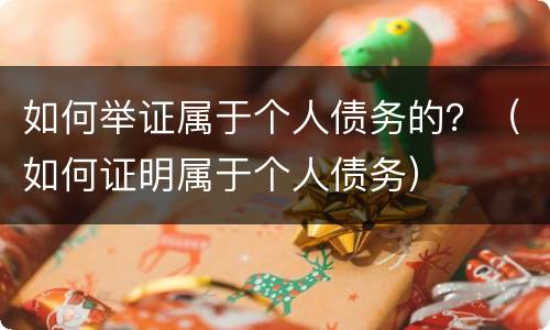 如何举证属于个人债务的？（如何证明属于个人债务）