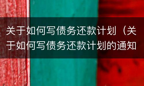 关于如何写债务还款计划（关于如何写债务还款计划的通知）