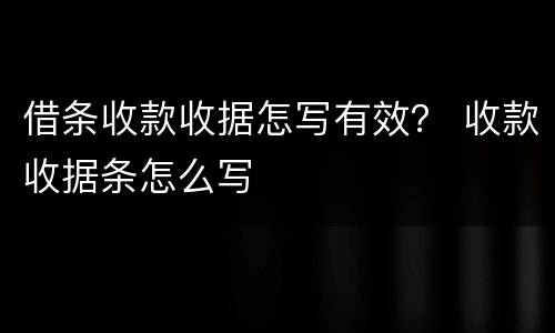 借条收款收据怎写有效？ 收款收据条怎么写