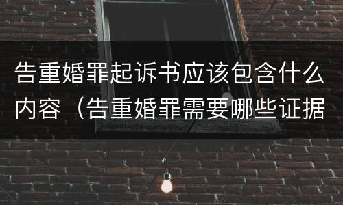 告重婚罪起诉书应该包含什么内容（告重婚罪需要哪些证据）