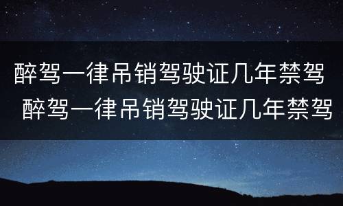 醉驾一律吊销驾驶证几年禁驾 醉驾一律吊销驾驶证几年禁驾一次