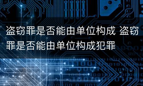 盗窃罪是否能由单位构成 盗窃罪是否能由单位构成犯罪