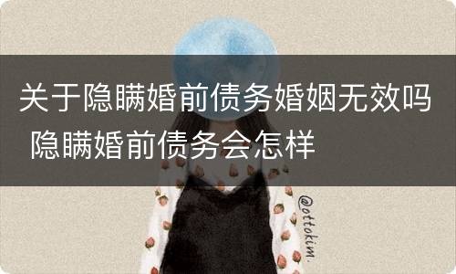 关于隐瞒婚前债务婚姻无效吗 隐瞒婚前债务会怎样