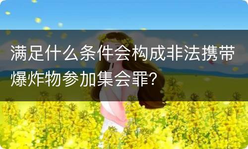 满足什么条件会构成非法携带爆炸物参加集会罪？
