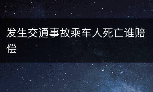 发生交通事故乘车人死亡谁赔偿