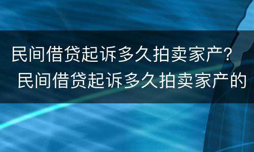 民间借贷起诉多久拍卖家产？ 民间借贷起诉多久拍卖家产的