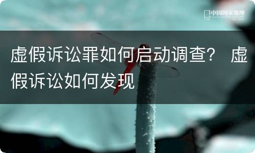 虚假诉讼罪如何启动调查？ 虚假诉讼如何发现