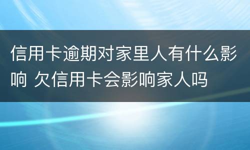 信用卡逾期对家里人有什么影响 欠信用卡会影响家人吗