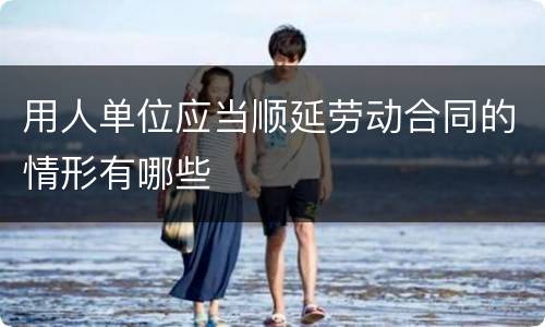 用人单位应当顺延劳动合同的情形有哪些