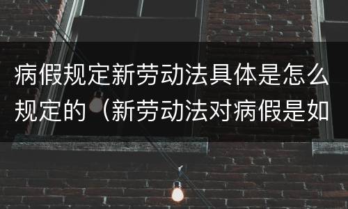 病假规定新劳动法具体是怎么规定的（新劳动法对病假是如何规定的）