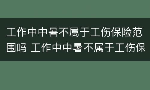 工作中中暑不属于工伤保险范围吗 工作中中暑不属于工伤保险范围吗