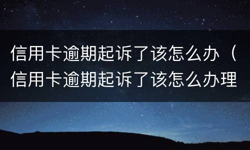 信用卡逾期起诉了该怎么办（信用卡逾期起诉了该怎么办理）