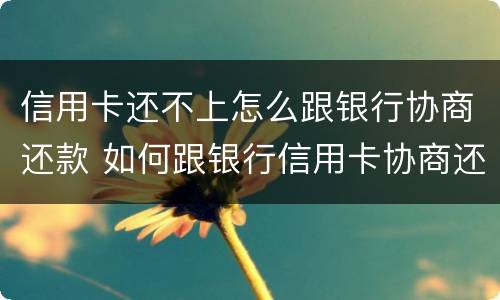 信用卡还不上怎么跟银行协商还款 如何跟银行信用卡协商还款