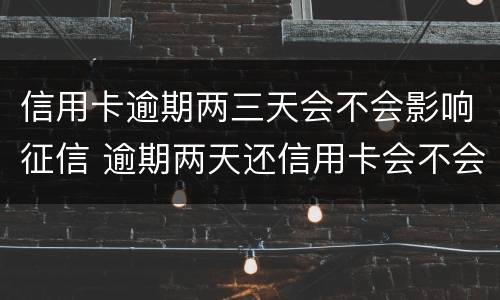 信用卡逾期两三天会不会影响征信 逾期两天还信用卡会不会影响征信