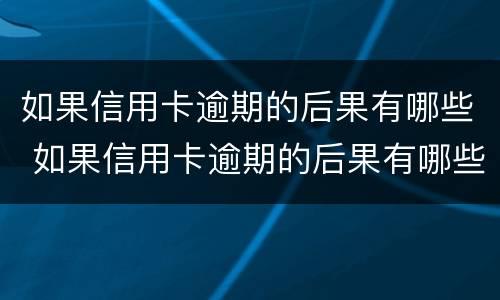 如果信用卡逾期的后果有哪些 如果信用卡逾期的后果有哪些表现