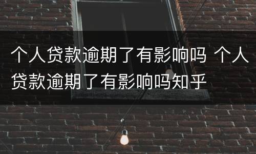 个人贷款逾期了有影响吗 个人贷款逾期了有影响吗知乎