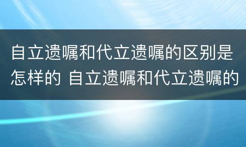 自立遗嘱和代立遗嘱的区别是怎样的 自立遗嘱和代立遗嘱的区别是怎样的