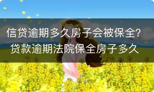 信贷逾期多久房子会被保全？ 贷款逾期法院保全房子多久