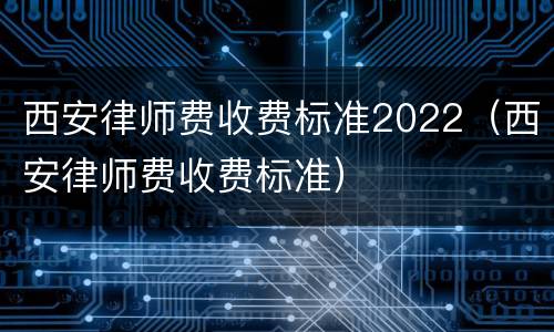 西安律师费收费标准2022（西安律师费收费标准）