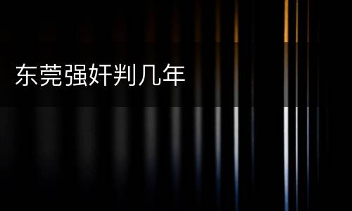 东莞强奸判几年