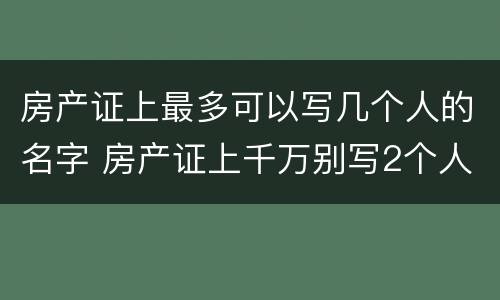 房产证上最多可以写几个人的名字 房产证上千万别写2个人名字