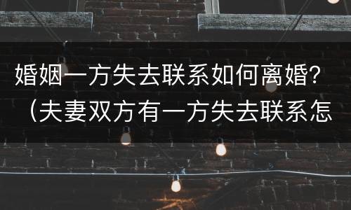 婚姻一方失去联系如何离婚？（夫妻双方有一方失去联系怎样离婚）