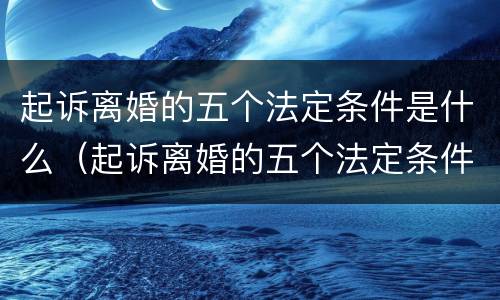 起诉离婚的五个法定条件是什么（起诉离婚的五个法定条件是什么意思）