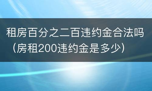 租房百分之二百违约金合法吗（房租200违约金是多少）