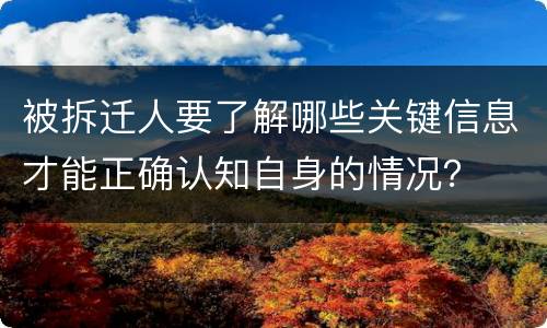 被拆迁人要了解哪些关键信息才能正确认知自身的情况？