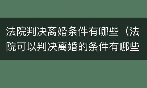 法院判决离婚条件有哪些（法院可以判决离婚的条件有哪些?）