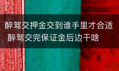醉驾交押金交到谁手里才合适 醉驾交完保证金后边干啥
