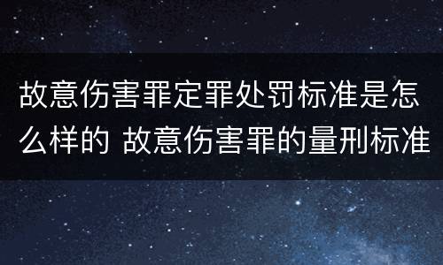 故意伤害罪定罪处罚标准是怎么样的 故意伤害罪的量刑标准是什么