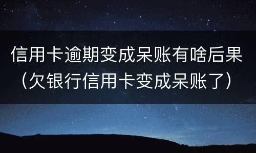 信用卡逾期变成呆账有啥后果（欠银行信用卡变成呆账了）
