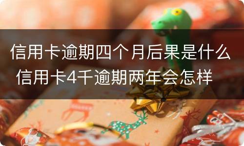 信用卡逾期四个月后果是什么 信用卡4千逾期两年会怎样