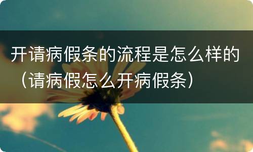 开请病假条的流程是怎么样的（请病假怎么开病假条）