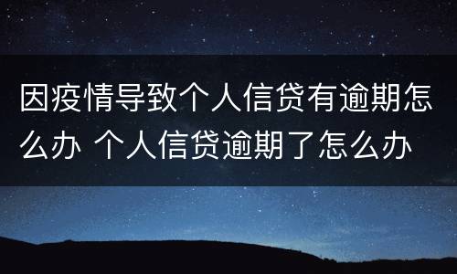 因疫情导致个人信贷有逾期怎么办 个人信贷逾期了怎么办