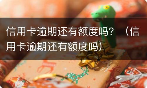 信用卡逾期还有额度吗？（信用卡逾期还有额度吗）