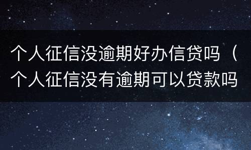 个人征信没逾期好办信贷吗（个人征信没有逾期可以贷款吗）