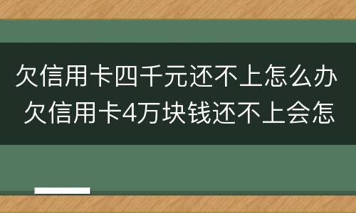 欠信用卡四千元还不上怎么办 欠信用卡4万块钱还不上会怎么样?