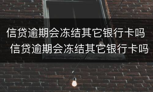 信贷逾期会冻结其它银行卡吗 信贷逾期会冻结其它银行卡吗怎么解冻