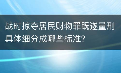 战时掠夺居民财物罪既遂量刑具体细分成哪些标准？