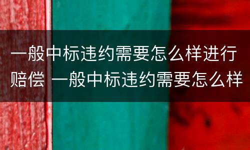 一般中标违约需要怎么样进行赔偿 一般中标违约需要怎么样进行赔偿呢